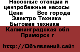 Насосные станции и центробежные насосы  › Цена ­ 1 - Все города Электро-Техника » Бытовая техника   . Калининградская обл.,Приморск г.